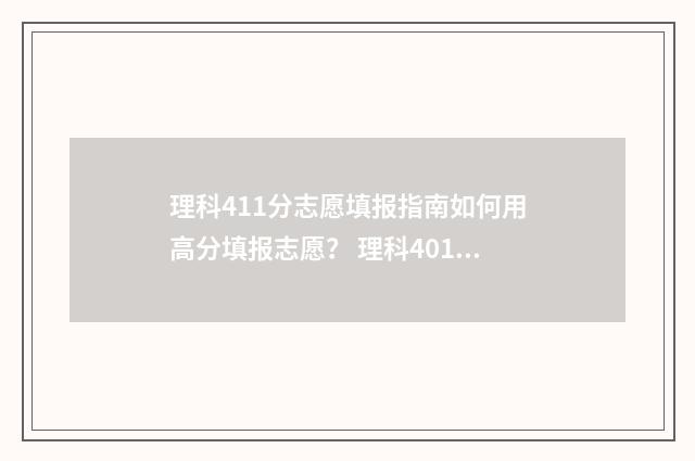 理科411分志愿填报指南如何用高分填报志愿? 理科401分