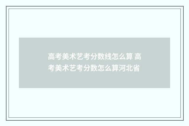 高考美术艺考分数线怎么算 高考美术艺考分数怎么算河北省