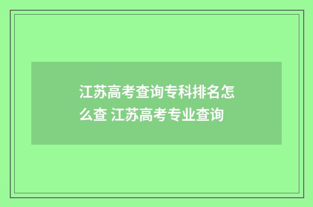 江苏高考查询专科排名怎么查 江苏高考专业查询