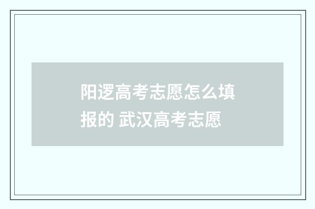 阳逻高考志愿怎么填报的 武汉高考志愿