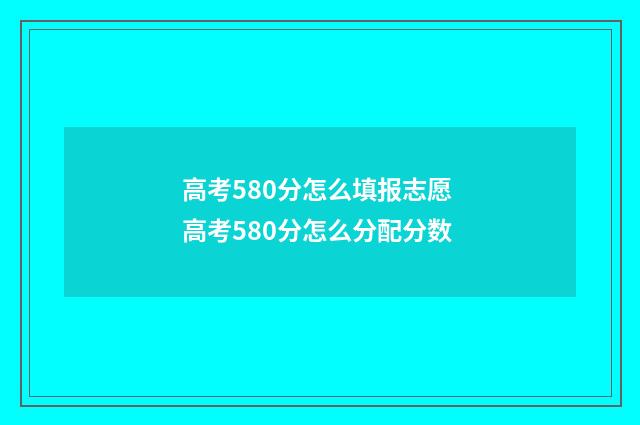 高考580分怎么填报志愿 高考580分怎么分配分数