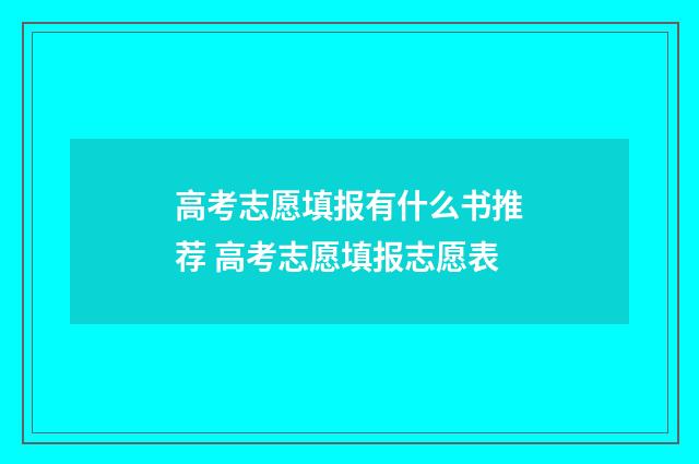 高考志愿填报有什么书推荐 高考志愿填报志愿表