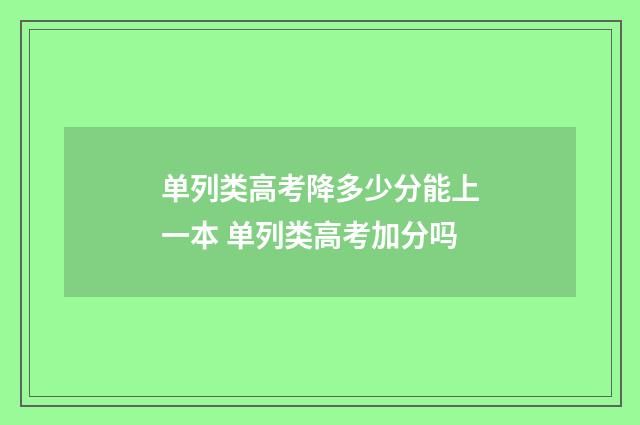 单列类高考降多少分能上一本 单列类高考加分吗