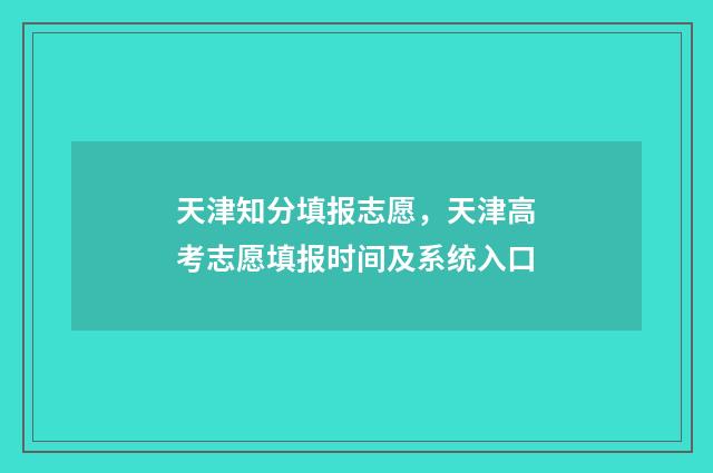天津知分填报志愿，天津高考志愿填报时间及系统入口