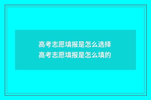 高考志愿填报是怎么选择 高考志愿填报是怎么填的