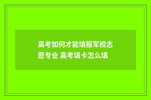 高考如何才能填报军校志愿专业 高考填卡怎么填