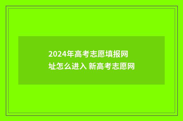 2024年高考志愿填报网址怎么进入 新高考志愿网