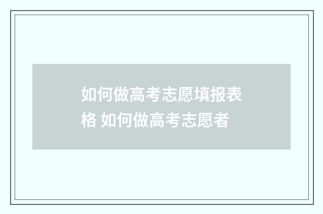 如何做高考志愿填报表格 如何做高考志愿者