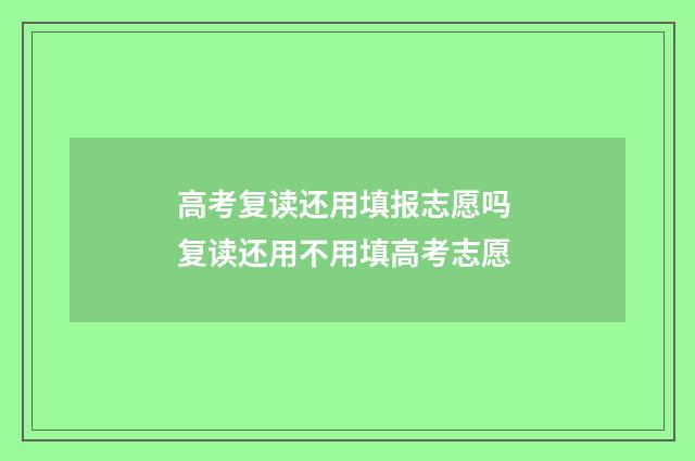 高考复读还用填报志愿吗 复读还用不用填高考志愿