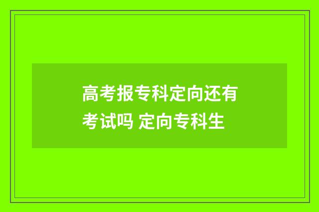 高考报专科定向还有考试吗 定向专科生