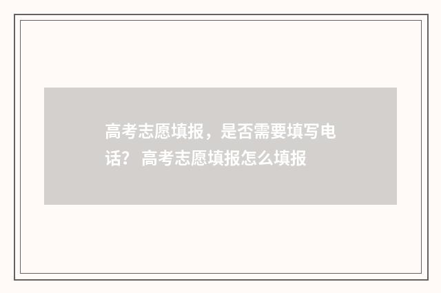 高考志愿填报，是否需要填写电话？ 高考志愿填报怎么填报