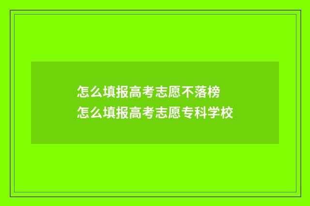 怎么填报高考志愿不落榜 怎么填报高考志愿专科学校