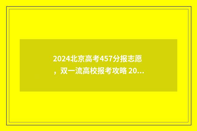 2024北京高考457分报志愿,双一流高校报考攻略 2024北京高考查分时间