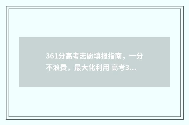 361分高考志愿填报指南,一分不浪费,最大化利用 高考361分什么水平