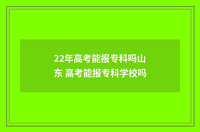 22年高考能报专科吗山东 高考能报专科学校吗