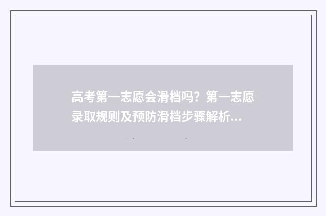 高考第一志愿会滑档吗？第一志愿录取规则及预防滑档步骤解析 高考第一志愿会录取吗