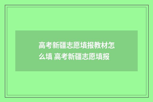 高考新疆志愿填报教材怎么填 高考新疆志愿填报