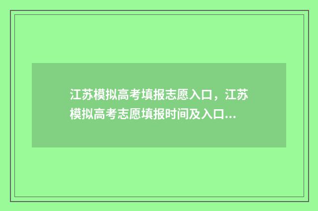 江苏模拟高考填报志愿入口，江苏模拟高考志愿填报时间及入口 江苏模拟高考填报志愿密码是什么