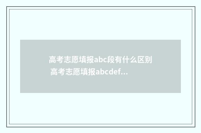 高考志愿填报abc段有什么区别 高考志愿填报abcdef表示