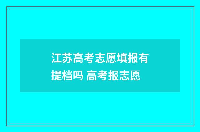 江苏高考志愿填报有提档吗 高考报志愿