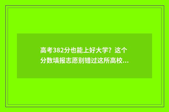 高考382分也能上好大学？这个分数填报志愿别错过这所高校 高考382分能上啥学校