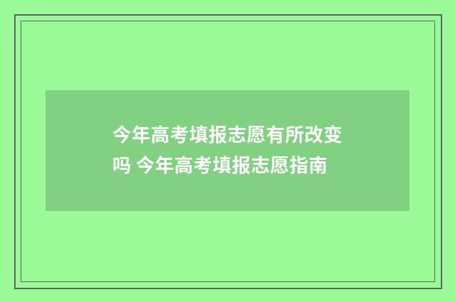 今年高考填报志愿有所改变吗 今年高考填报志愿指南