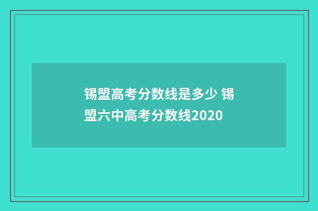 锡盟高考分数线是多少 锡盟六中高考分数线2020