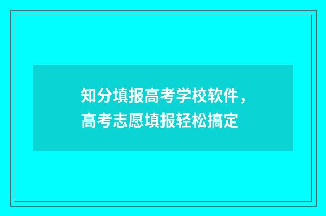 知分填报高考学校软件，高考志愿填报轻松搞定