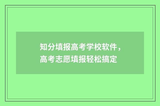 知分填报高考学校软件，高考志愿填报轻松搞定