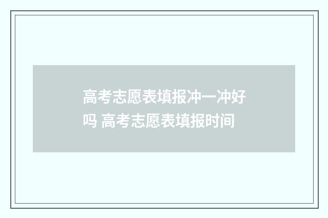 高考志愿表填报冲一冲好吗 高考志愿表填报时间