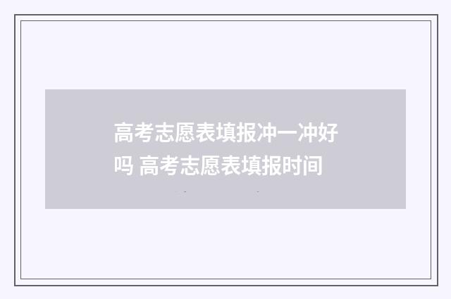 高考志愿表填报冲一冲好吗 高考志愿表填报时间