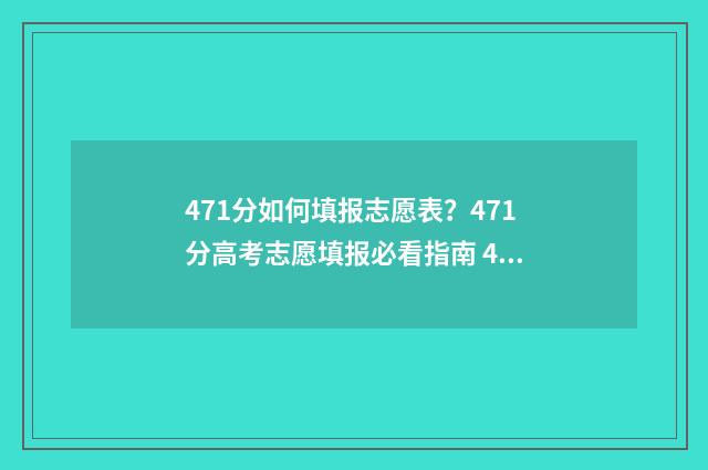 471分如何填报志愿表?471分高考志愿填报必看指南 479高考志愿