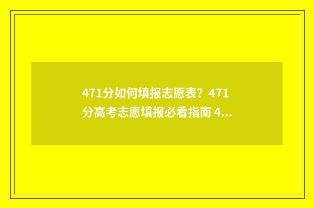 471分如何填报志愿表?471分高考志愿填报必看指南 479高考志愿