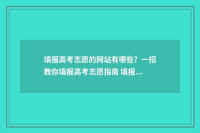 填报高考志愿的网站有哪些？一招教你填报高考志愿指南 填报高考志愿的技巧和方法