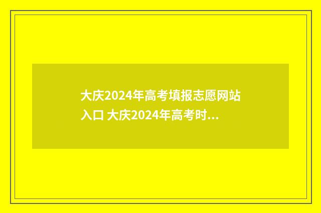 大庆2024年高考填报志愿网站入口 大庆2024年高考时间表