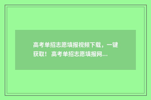 高考单招志愿填报视频下载，一键获取！ 高考单招志愿填报网站