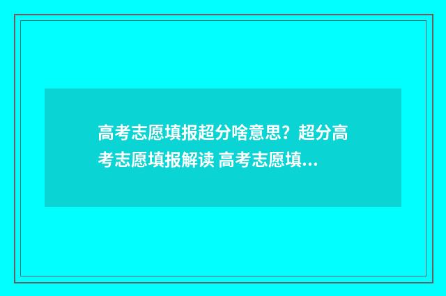 高考志愿填报超分啥意思？超分高考志愿填报解读 高考志愿填报超过时间怎么办