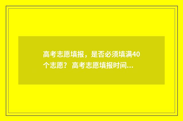 高考志愿填报，是否必须填满40个志愿？ 高考志愿填报时间和截止时间