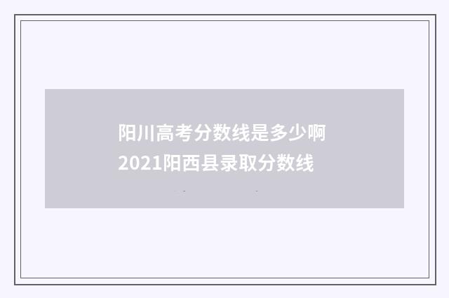 阳川高考分数线是多少啊 2021阳西县录取分数线