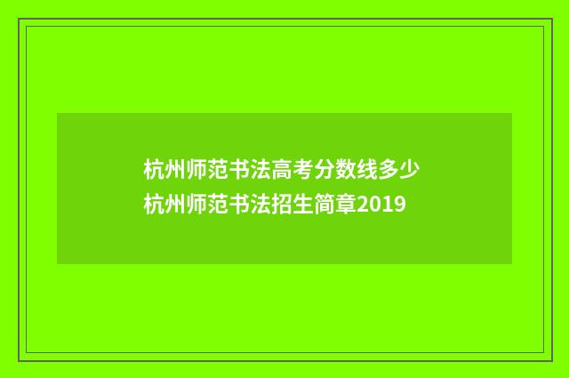 杭州师范书法高考分数线多少 杭州师范书法招生简章2019