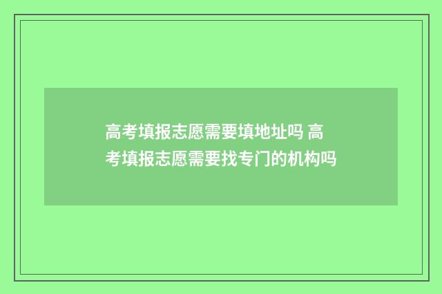 高考填报志愿需要填地址吗 高考填报志愿需要找专门的机构吗