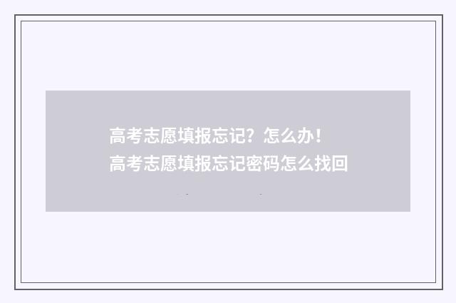 高考志愿填报忘记?怎么办! 高考志愿填报忘记密码怎么找回