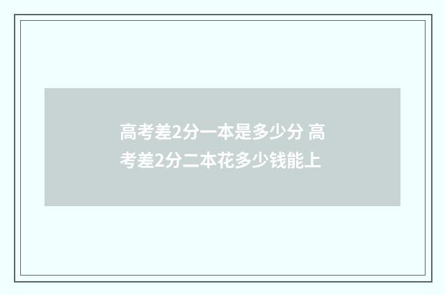 高考差2分一本是多少分 高考差2分二本花多少钱能上