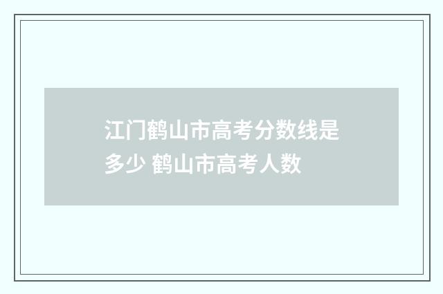 江门鹤山市高考分数线是多少 鹤山市高考人数