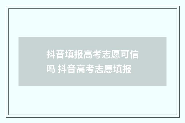 抖音填报高考志愿可信吗 抖音高考志愿填报
