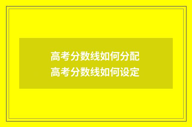 高考分数线如何分配 高考分数线如何设定