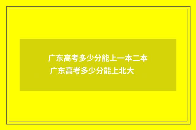 广东高考多少分能上一本二本 广东高考多少分能上北大