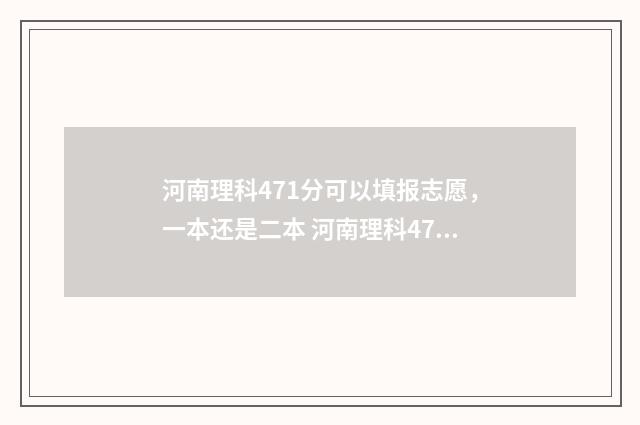 河南理科471分可以填报志愿，一本还是二本 河南理科475分