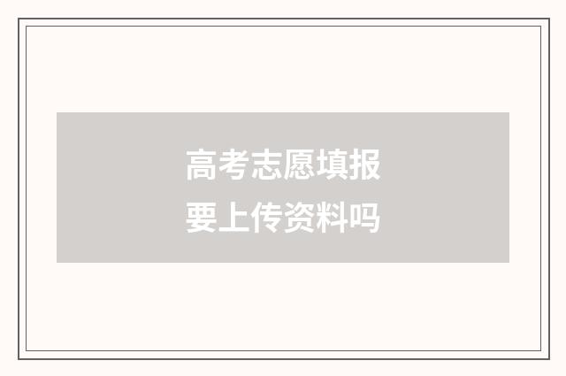 高考志愿填报要上传资料吗