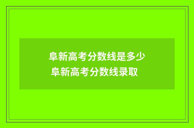 阜新高考分数线是多少 阜新高考分数线录取